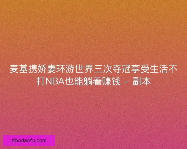 麦基携娇妻环游世界三次夺冠享受生活不打NBA也能躺着赚钱 - 副本