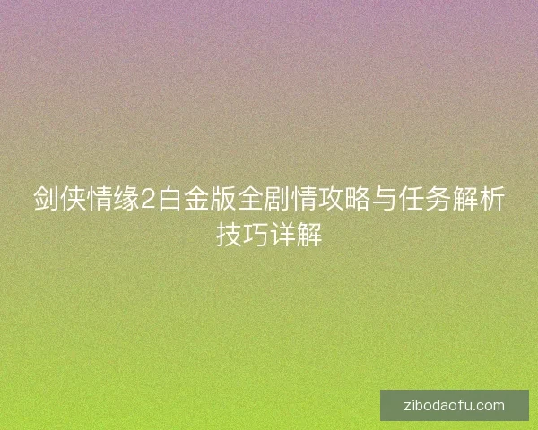 剑侠情缘2白金版全剧情攻略与任务解析技巧详解