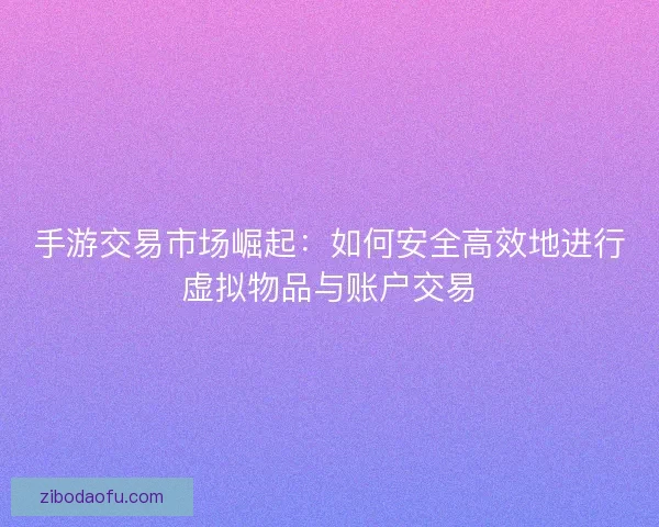 手游交易市场崛起：如何安全高效地进行虚拟物品与账户交易