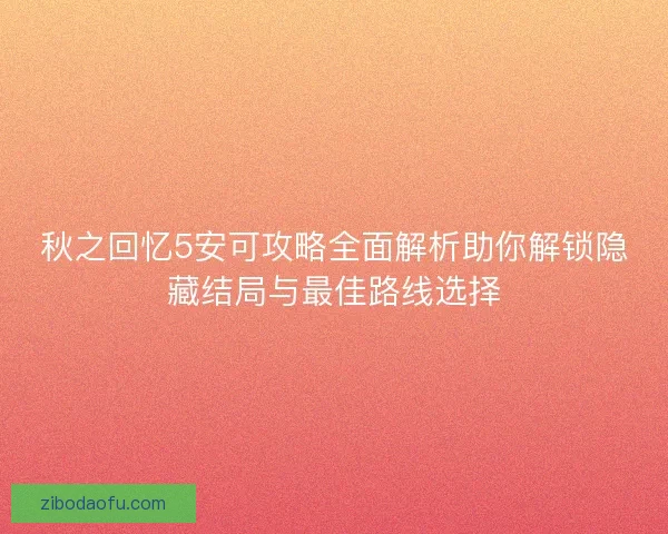 秋之回忆5安可攻略全面解析助你解锁隐藏结局与最佳路线选择