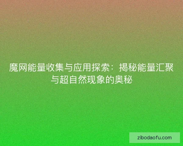魔网能量收集与应用探索：揭秘能量汇聚与超自然现象的奥秘