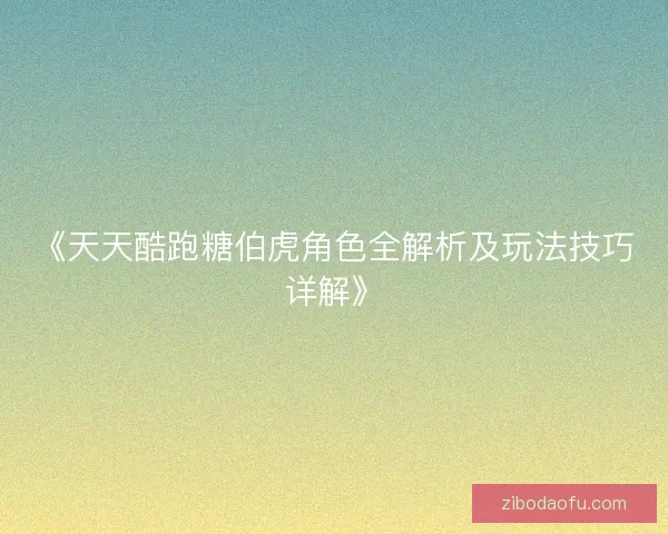 《天天酷跑糖伯虎角色全解析及玩法技巧详解》