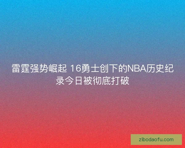 雷霆强势崛起 16勇士创下的NBA历史纪录今日被彻底打破