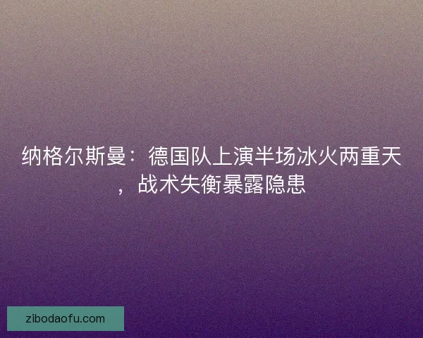 纳格尔斯曼：德国队上演半场冰火两重天，战术失衡暴露隐患