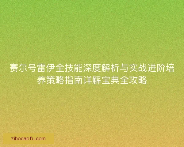 赛尔号雷伊全技能深度解析与实战进阶培养策略指南详解宝典全攻略