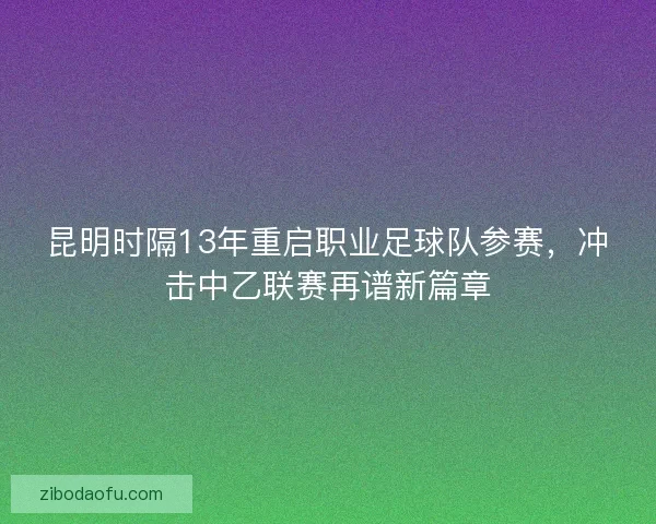 昆明时隔13年重启职业足球队参赛，冲击中乙联赛再谱新篇章