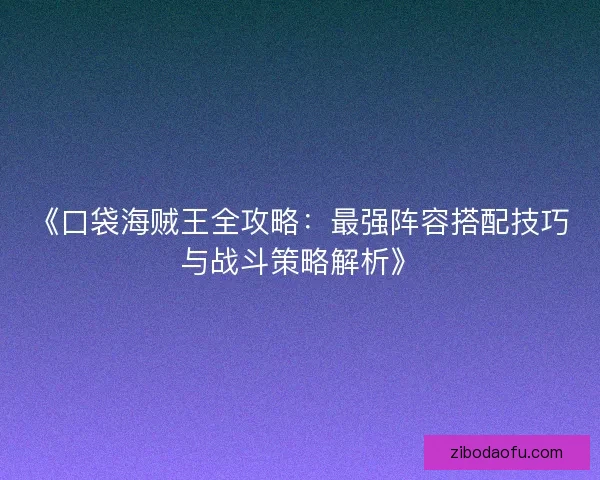 《口袋海贼王全攻略：最强阵容搭配技巧与战斗策略解析》