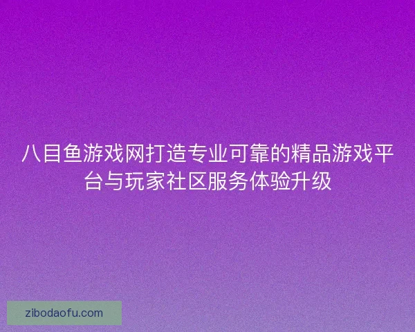 八目鱼游戏网打造专业可靠的精品游戏平台与玩家社区服务体验升级