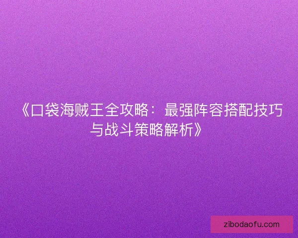 《口袋海贼王全攻略：最强阵容搭配技巧与战斗策略解析》
