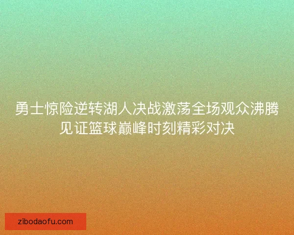 勇士惊险逆转湖人决战激荡全场观众沸腾见证篮球巅峰时刻精彩对决